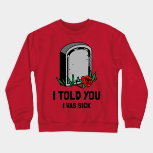 I told you I was sick Crewneck Sweatshirt